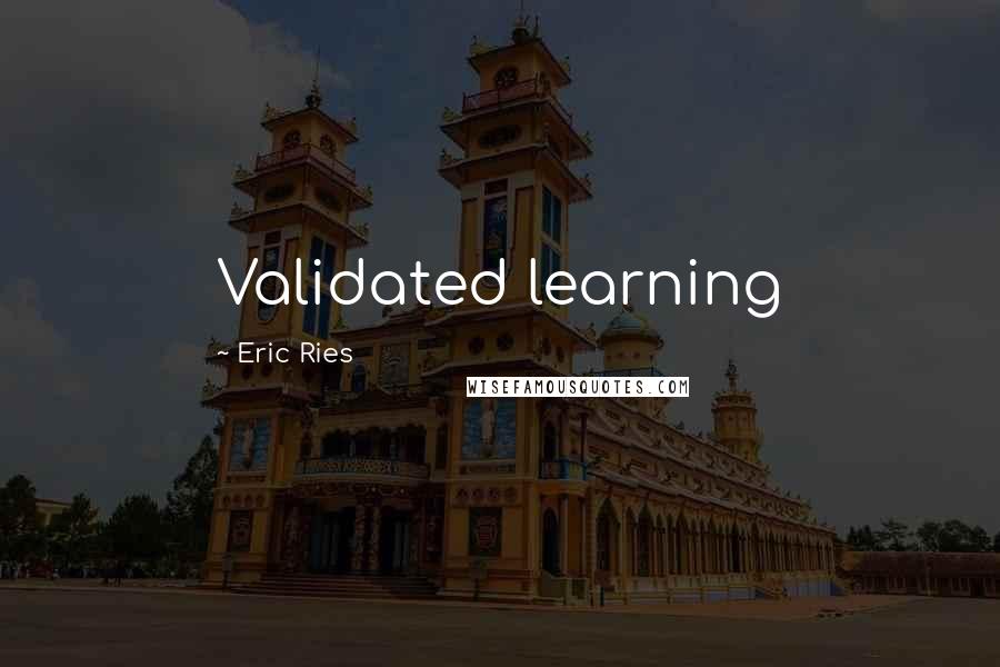 Eric Ries Quotes: Validated learning