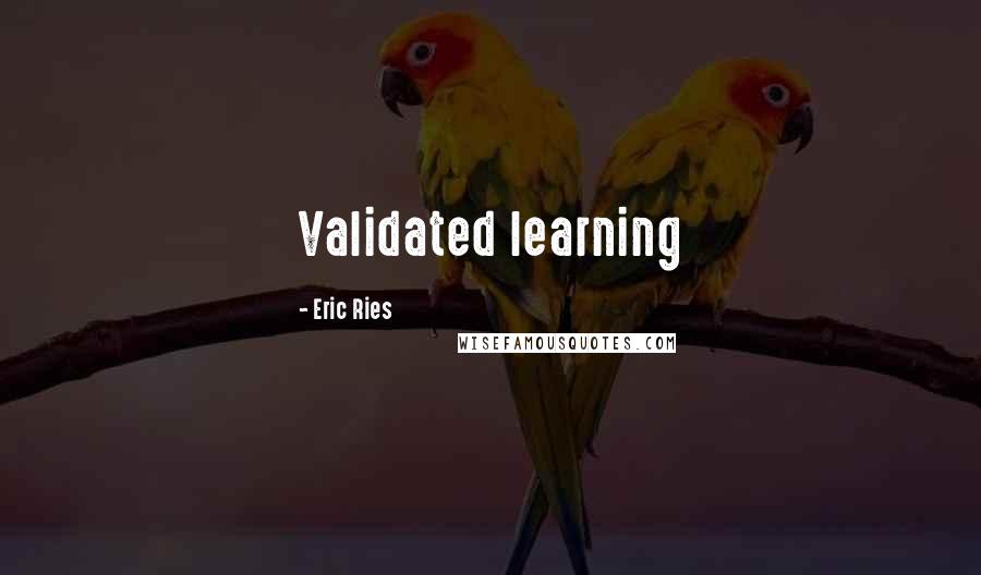 Eric Ries Quotes: Validated learning