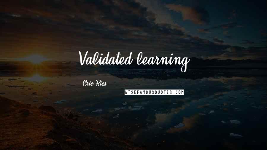 Eric Ries Quotes: Validated learning