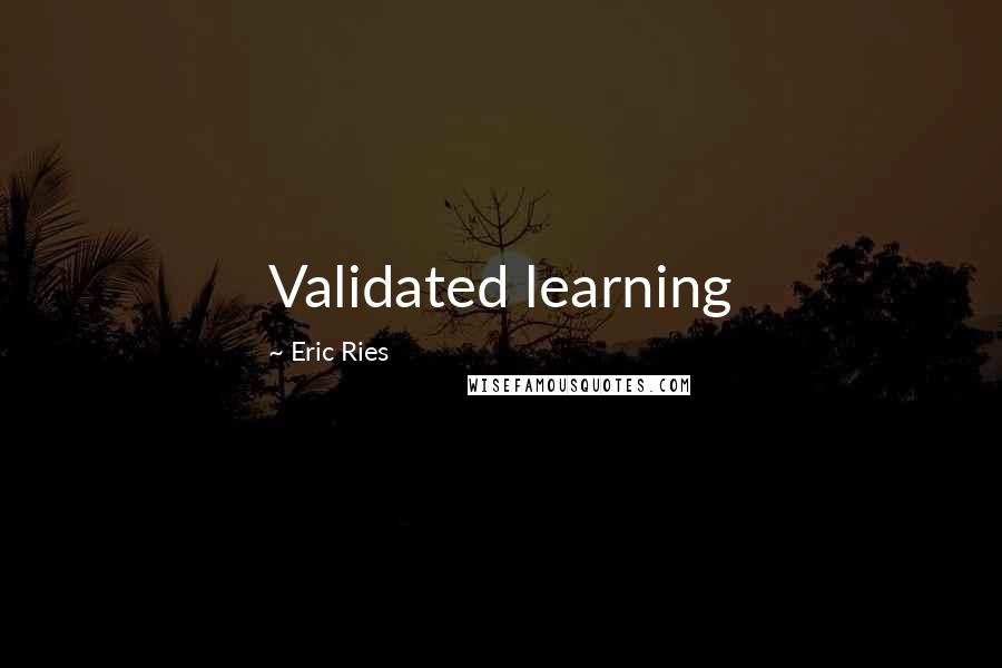 Eric Ries Quotes: Validated learning