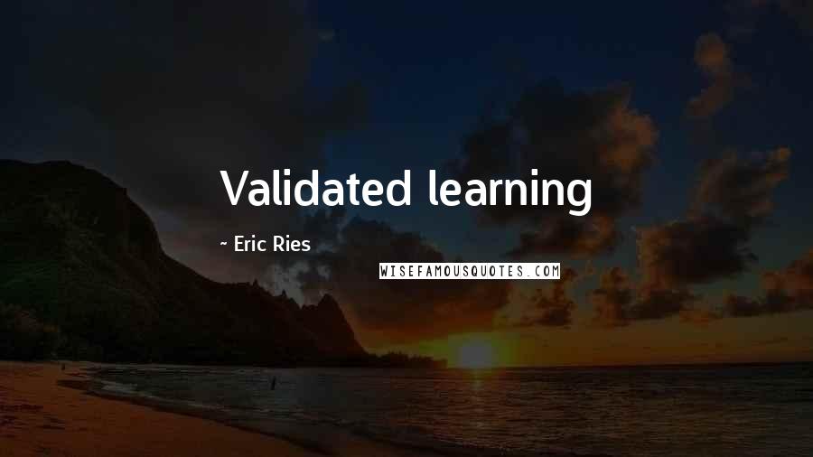Eric Ries Quotes: Validated learning
