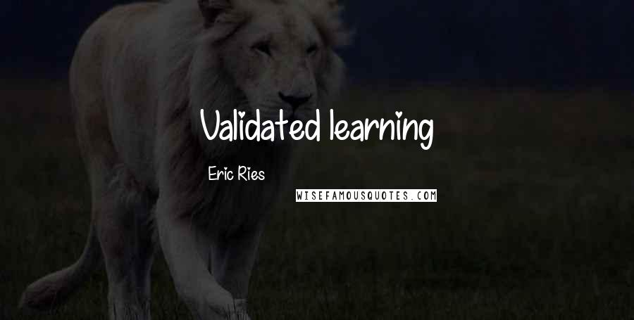 Eric Ries Quotes: Validated learning