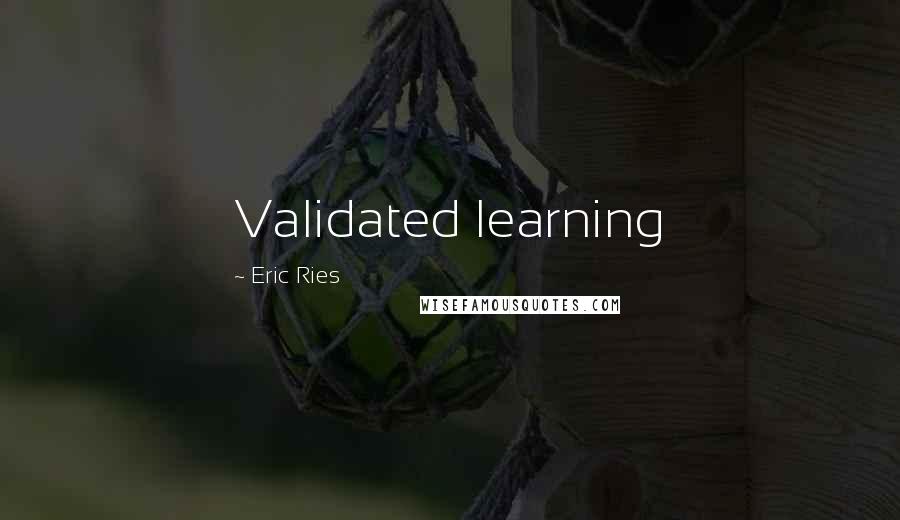 Eric Ries Quotes: Validated learning
