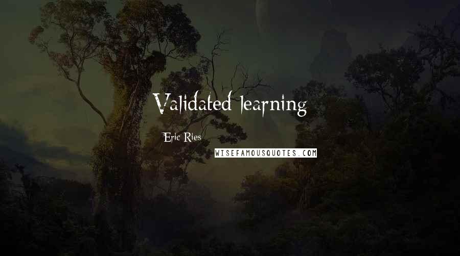 Eric Ries Quotes: Validated learning
