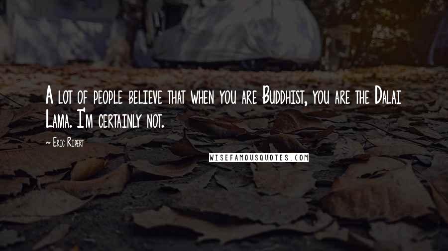 Eric Ripert Quotes: A lot of people believe that when you are Buddhist, you are the Dalai Lama. I'm certainly not.