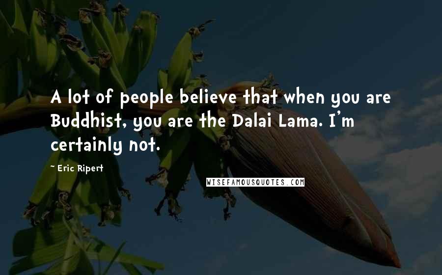 Eric Ripert Quotes: A lot of people believe that when you are Buddhist, you are the Dalai Lama. I'm certainly not.