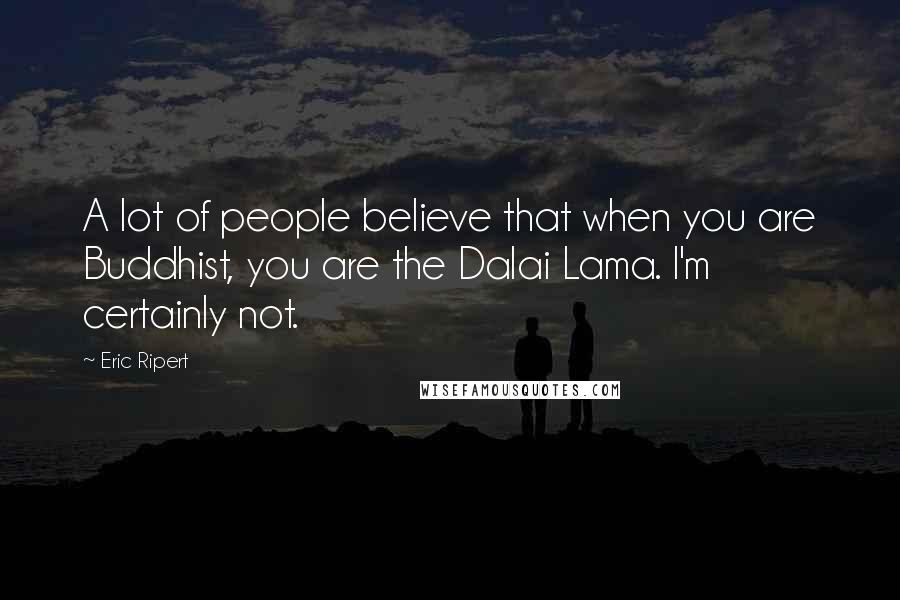 Eric Ripert Quotes: A lot of people believe that when you are Buddhist, you are the Dalai Lama. I'm certainly not.