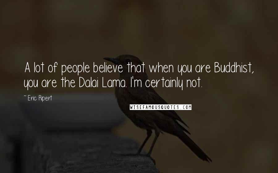 Eric Ripert Quotes: A lot of people believe that when you are Buddhist, you are the Dalai Lama. I'm certainly not.