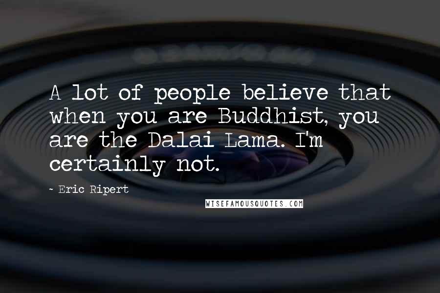 Eric Ripert Quotes: A lot of people believe that when you are Buddhist, you are the Dalai Lama. I'm certainly not.