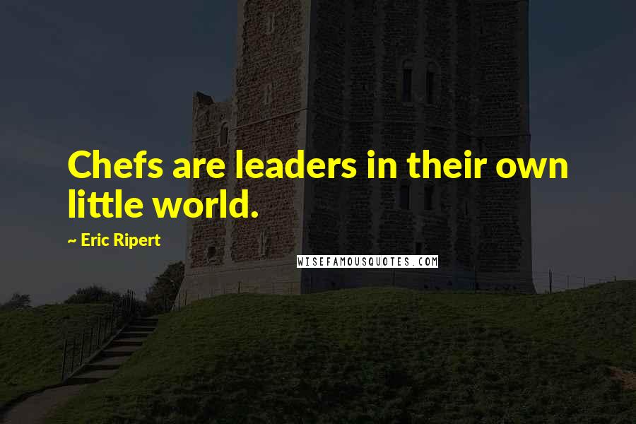 Eric Ripert Quotes: Chefs are leaders in their own little world.