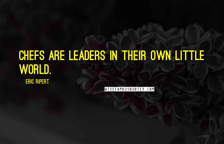 Eric Ripert Quotes: Chefs are leaders in their own little world.