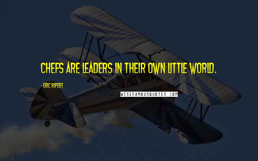 Eric Ripert Quotes: Chefs are leaders in their own little world.