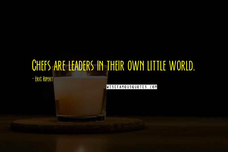 Eric Ripert Quotes: Chefs are leaders in their own little world.