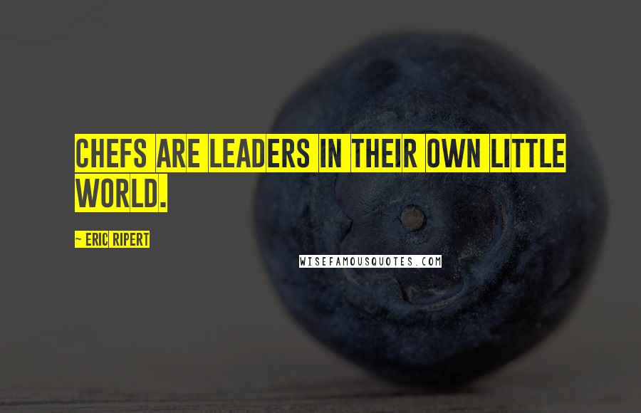 Eric Ripert Quotes: Chefs are leaders in their own little world.
