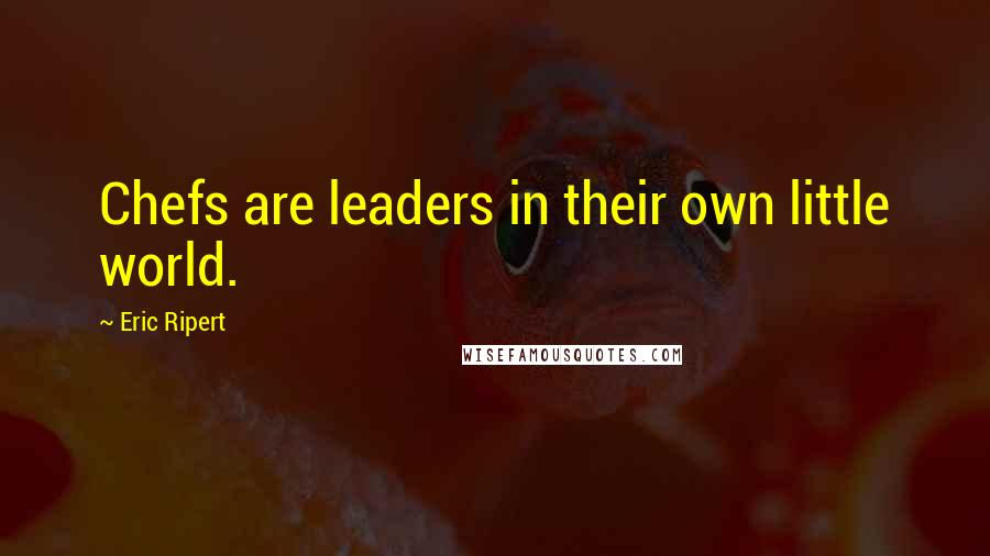 Eric Ripert Quotes: Chefs are leaders in their own little world.