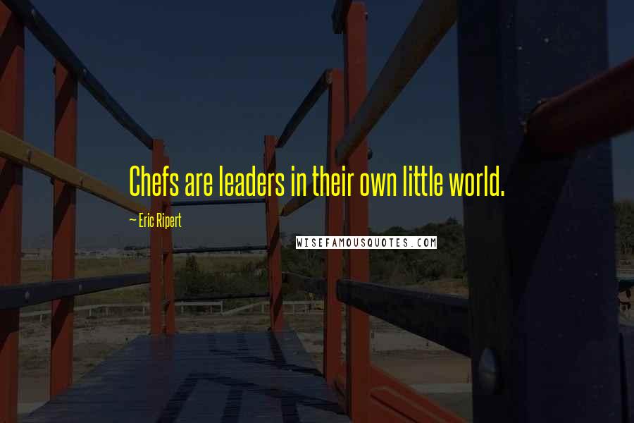 Eric Ripert Quotes: Chefs are leaders in their own little world.