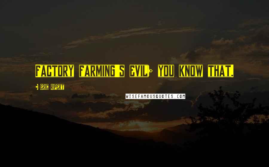 Eric Ripert Quotes: Factory farming's evil; you know that.