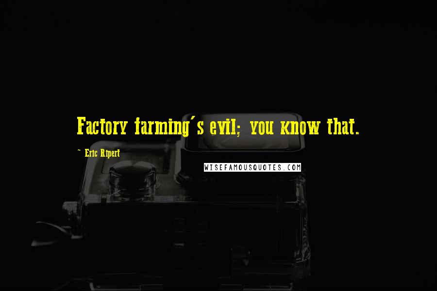 Eric Ripert Quotes: Factory farming's evil; you know that.