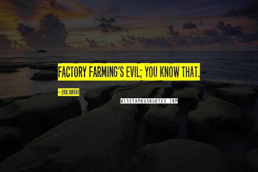 Eric Ripert Quotes: Factory farming's evil; you know that.