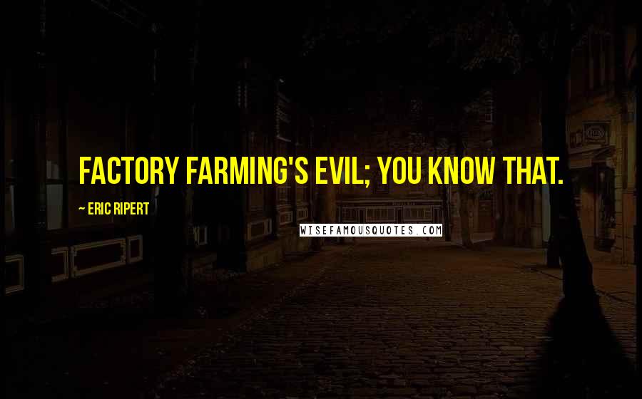 Eric Ripert Quotes: Factory farming's evil; you know that.