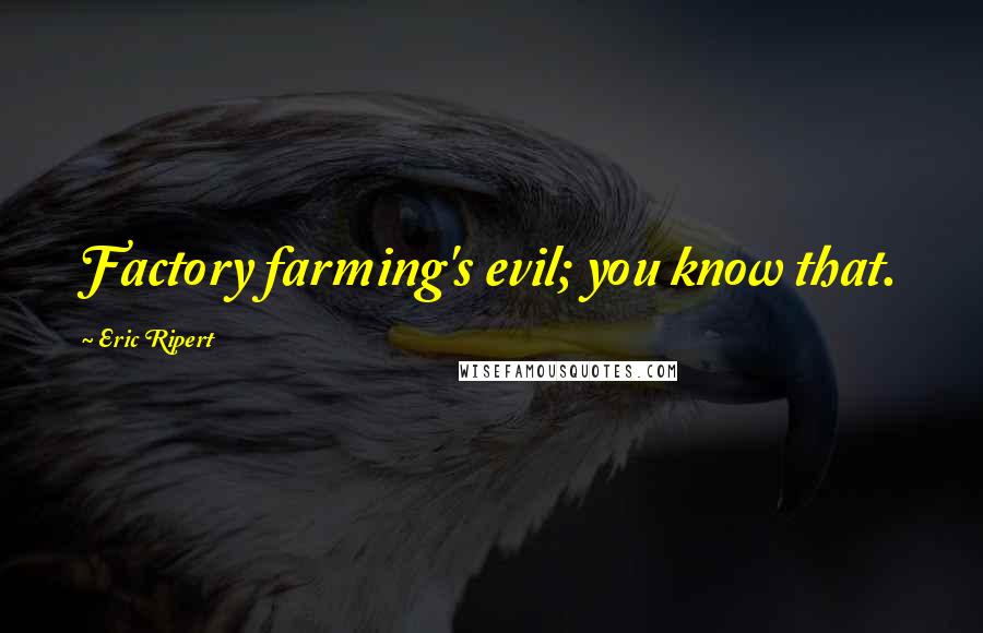 Eric Ripert Quotes: Factory farming's evil; you know that.