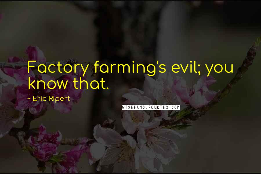 Eric Ripert Quotes: Factory farming's evil; you know that.