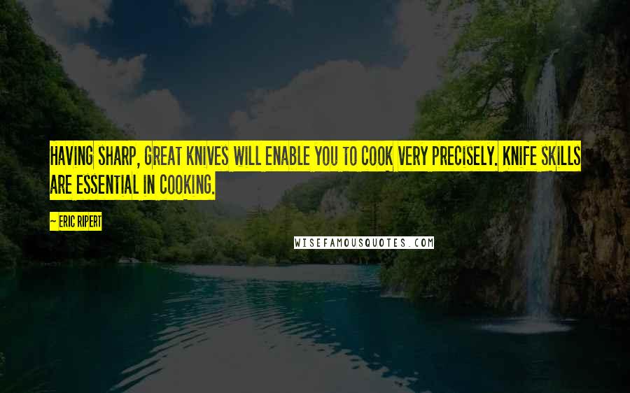 Eric Ripert Quotes: Having sharp, great knives will enable you to cook very precisely. Knife skills are essential in cooking.