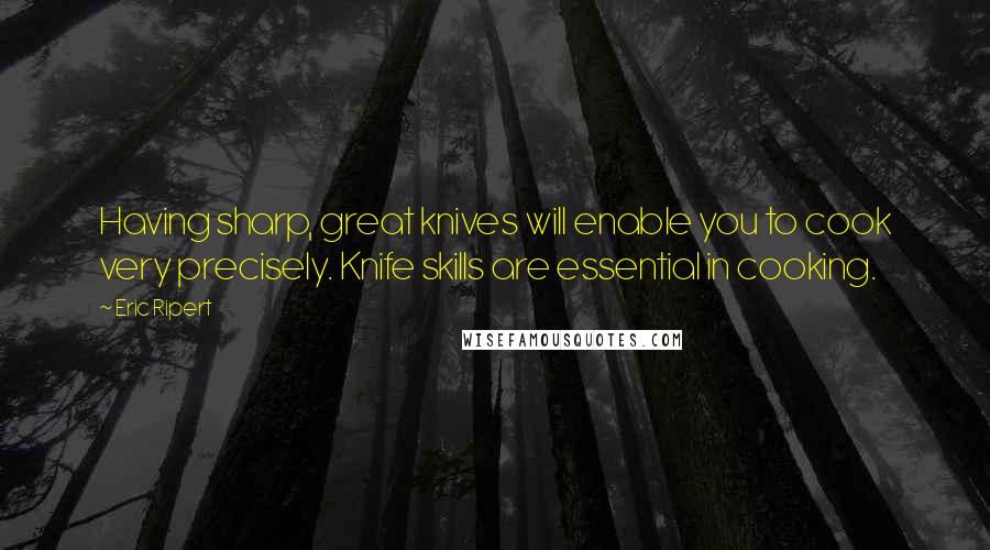 Eric Ripert Quotes: Having sharp, great knives will enable you to cook very precisely. Knife skills are essential in cooking.