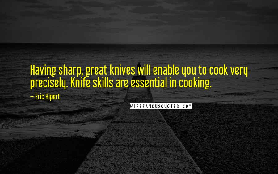 Eric Ripert Quotes: Having sharp, great knives will enable you to cook very precisely. Knife skills are essential in cooking.