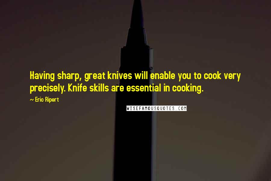 Eric Ripert Quotes: Having sharp, great knives will enable you to cook very precisely. Knife skills are essential in cooking.