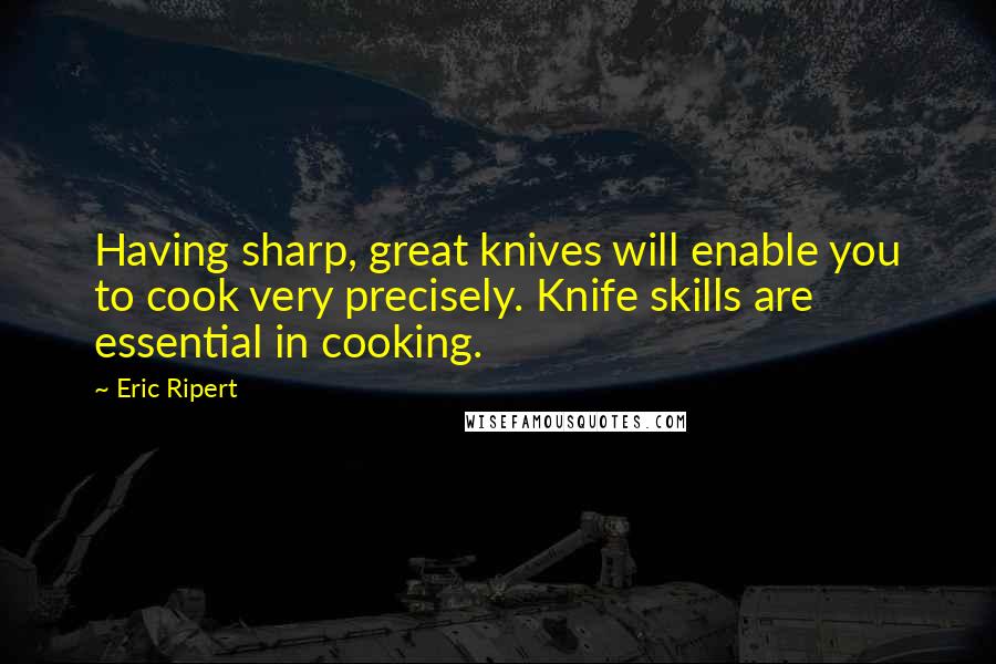 Eric Ripert Quotes: Having sharp, great knives will enable you to cook very precisely. Knife skills are essential in cooking.