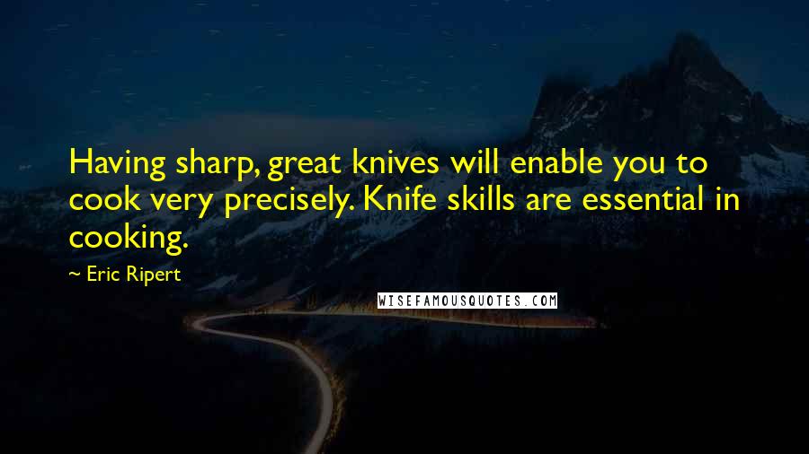 Eric Ripert Quotes: Having sharp, great knives will enable you to cook very precisely. Knife skills are essential in cooking.