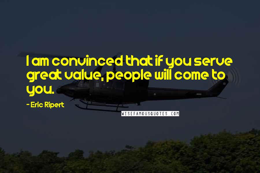 Eric Ripert Quotes: I am convinced that if you serve great value, people will come to you.