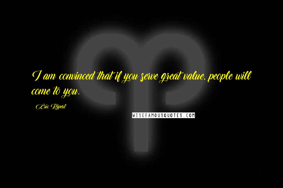 Eric Ripert Quotes: I am convinced that if you serve great value, people will come to you.
