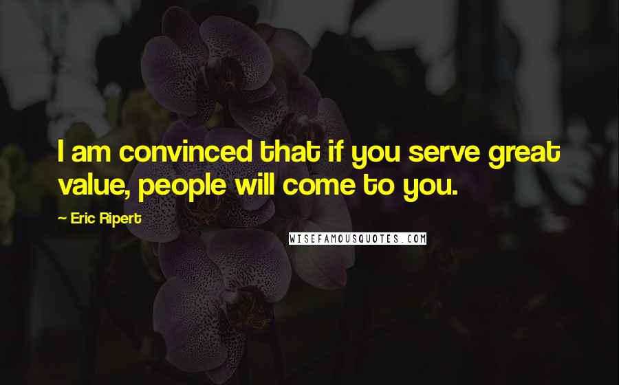 Eric Ripert Quotes: I am convinced that if you serve great value, people will come to you.