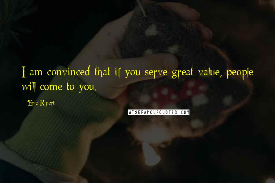 Eric Ripert Quotes: I am convinced that if you serve great value, people will come to you.