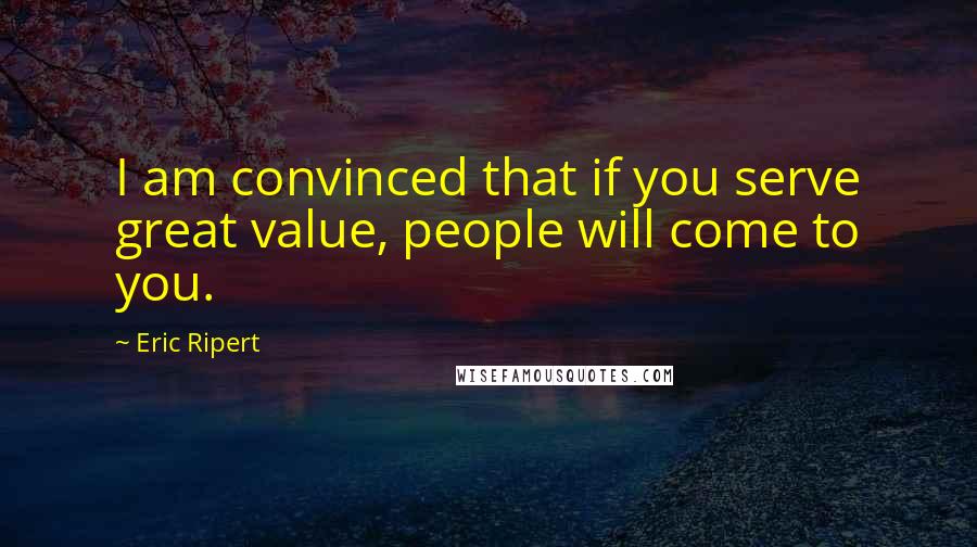 Eric Ripert Quotes: I am convinced that if you serve great value, people will come to you.