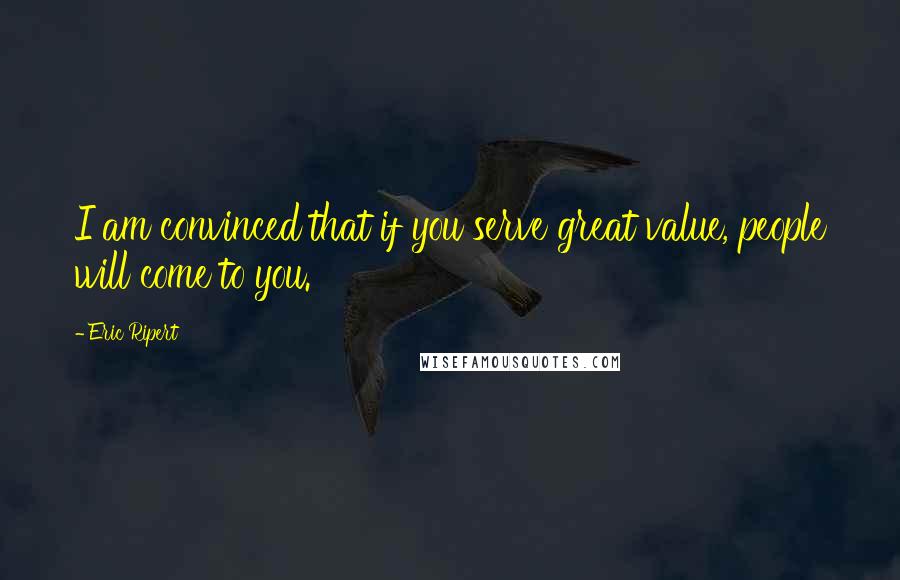 Eric Ripert Quotes: I am convinced that if you serve great value, people will come to you.