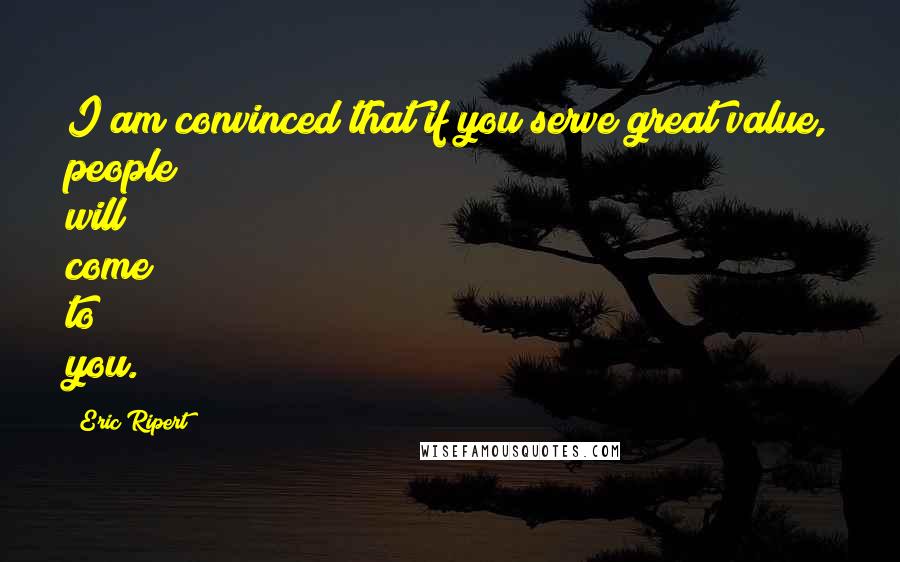 Eric Ripert Quotes: I am convinced that if you serve great value, people will come to you.