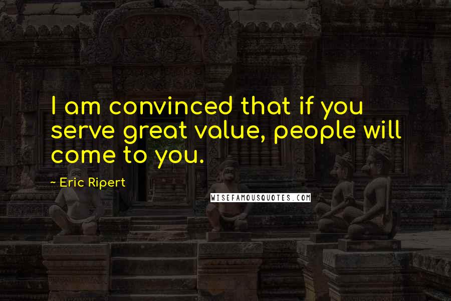 Eric Ripert Quotes: I am convinced that if you serve great value, people will come to you.