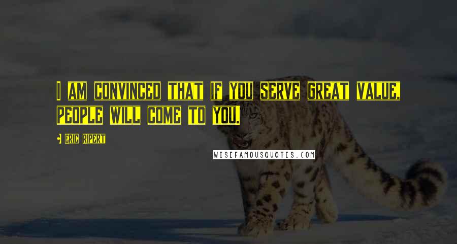 Eric Ripert Quotes: I am convinced that if you serve great value, people will come to you.