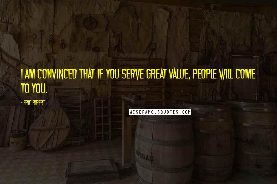 Eric Ripert Quotes: I am convinced that if you serve great value, people will come to you.