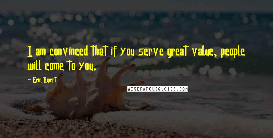 Eric Ripert Quotes: I am convinced that if you serve great value, people will come to you.