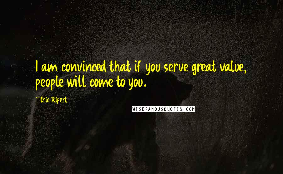 Eric Ripert Quotes: I am convinced that if you serve great value, people will come to you.