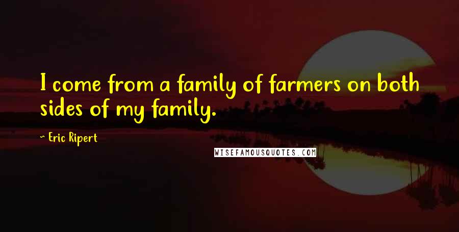 Eric Ripert Quotes: I come from a family of farmers on both sides of my family.