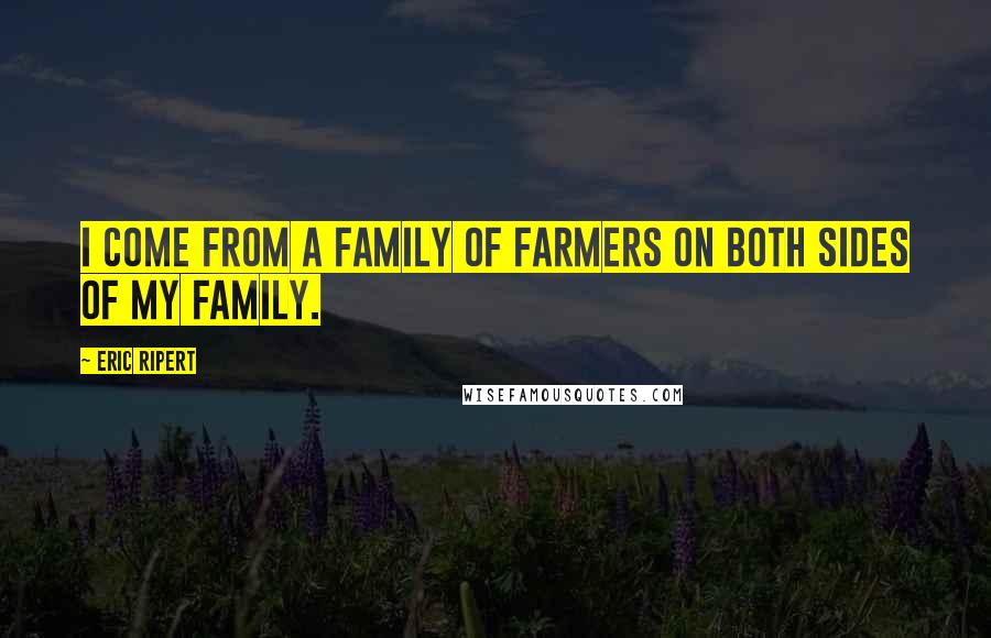 Eric Ripert Quotes: I come from a family of farmers on both sides of my family.