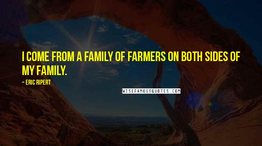 Eric Ripert Quotes: I come from a family of farmers on both sides of my family.