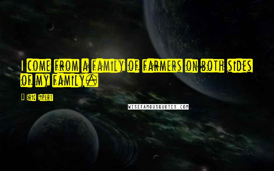 Eric Ripert Quotes: I come from a family of farmers on both sides of my family.