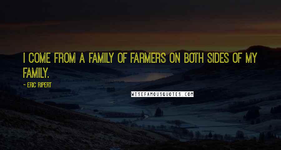 Eric Ripert Quotes: I come from a family of farmers on both sides of my family.