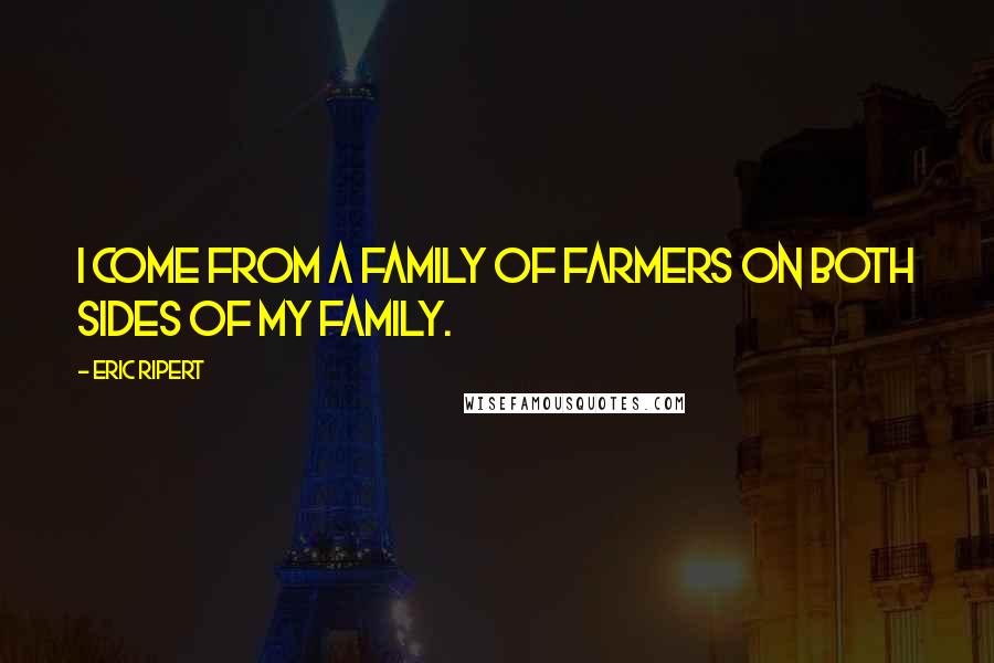 Eric Ripert Quotes: I come from a family of farmers on both sides of my family.